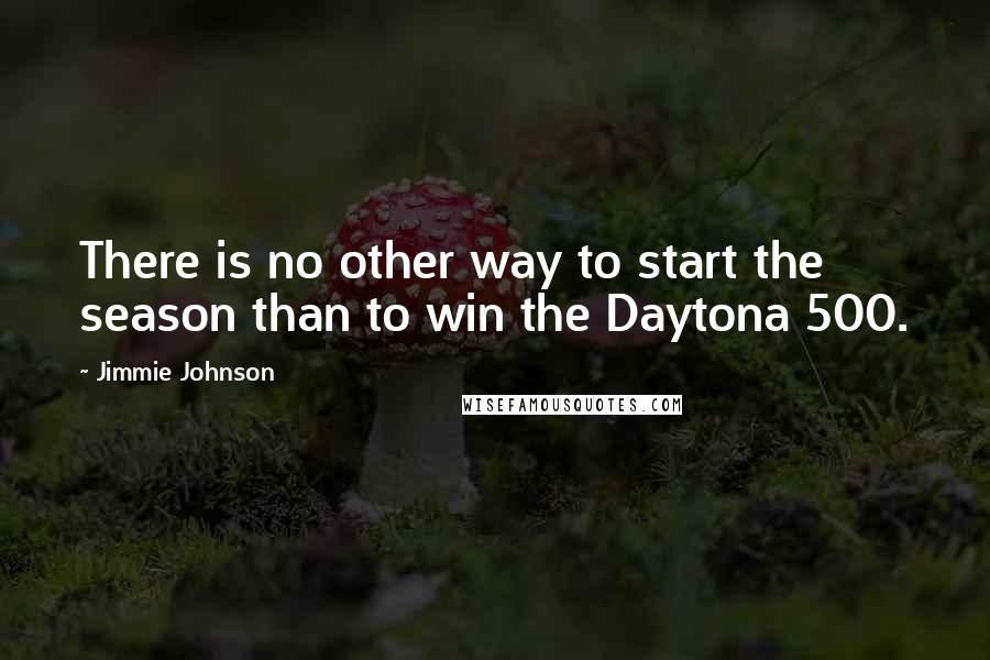 Jimmie Johnson Quotes: There is no other way to start the season than to win the Daytona 500.