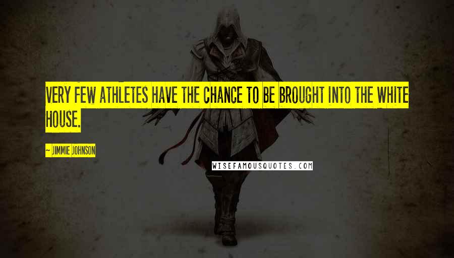 Jimmie Johnson Quotes: Very few athletes have the chance to be brought into the White House.