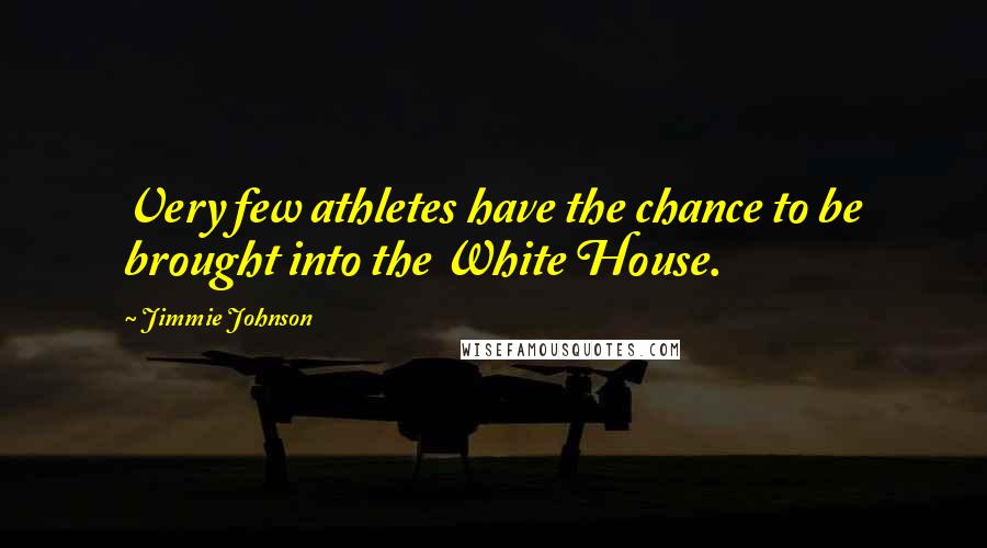 Jimmie Johnson Quotes: Very few athletes have the chance to be brought into the White House.