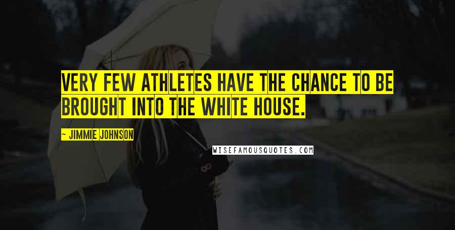 Jimmie Johnson Quotes: Very few athletes have the chance to be brought into the White House.