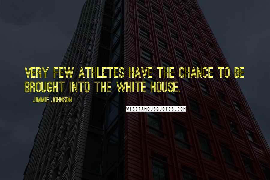 Jimmie Johnson Quotes: Very few athletes have the chance to be brought into the White House.