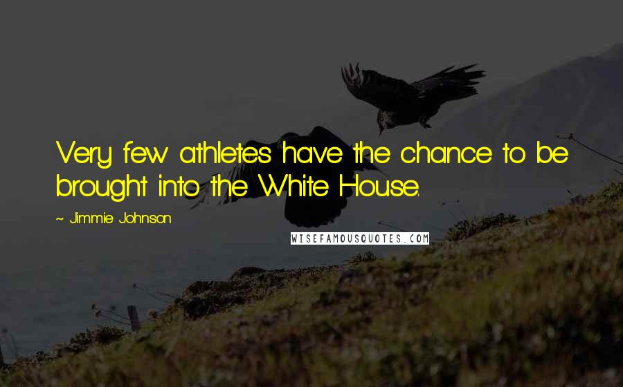 Jimmie Johnson Quotes: Very few athletes have the chance to be brought into the White House.