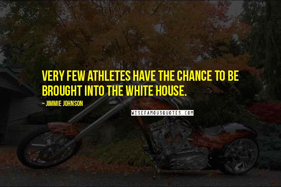 Jimmie Johnson Quotes: Very few athletes have the chance to be brought into the White House.