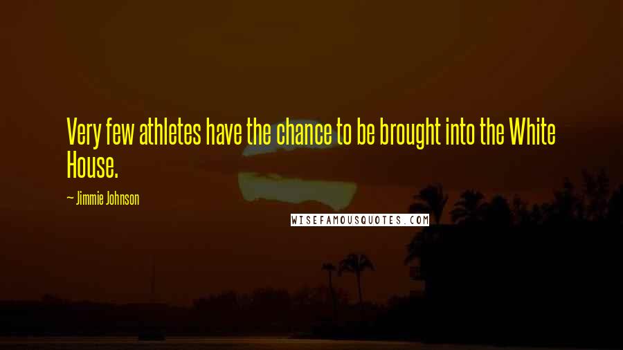 Jimmie Johnson Quotes: Very few athletes have the chance to be brought into the White House.