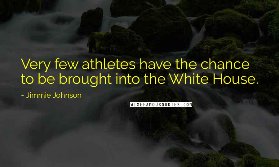 Jimmie Johnson Quotes: Very few athletes have the chance to be brought into the White House.