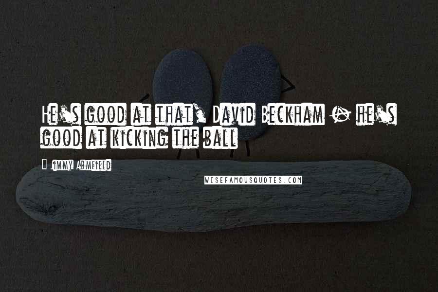 Jimmy Armfield Quotes: He's good at that, David Beckham - he's good at kicking the ball