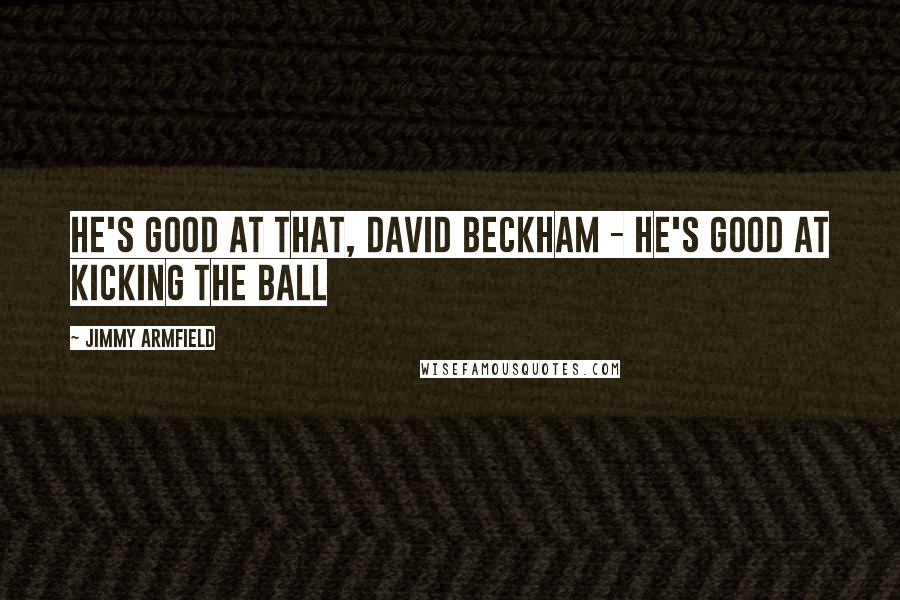 Jimmy Armfield Quotes: He's good at that, David Beckham - he's good at kicking the ball
