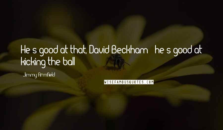 Jimmy Armfield Quotes: He's good at that, David Beckham - he's good at kicking the ball