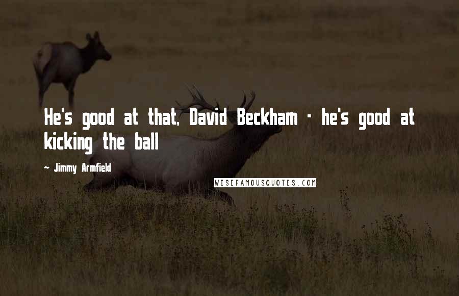 Jimmy Armfield Quotes: He's good at that, David Beckham - he's good at kicking the ball