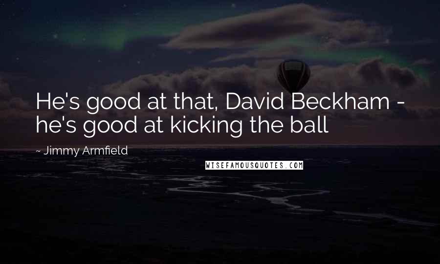 Jimmy Armfield Quotes: He's good at that, David Beckham - he's good at kicking the ball