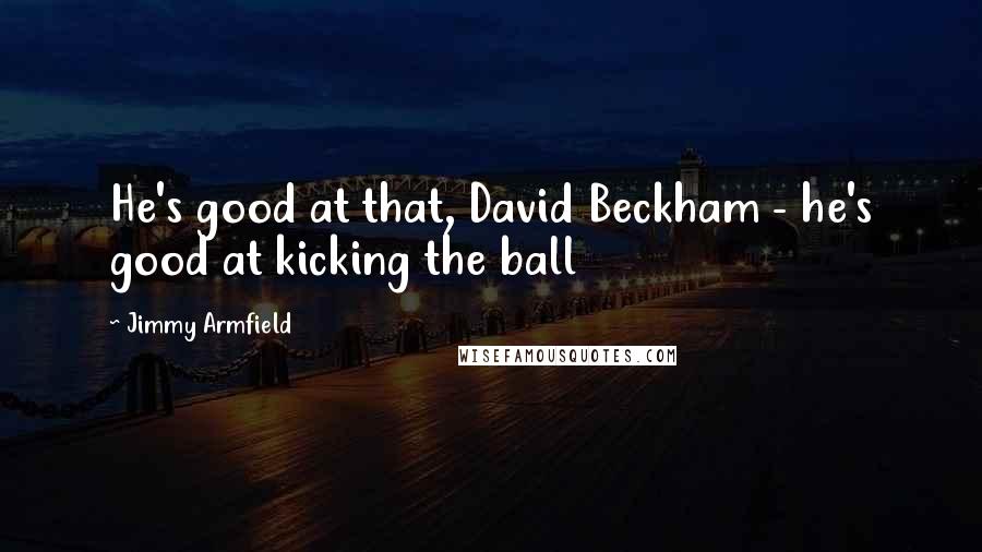 Jimmy Armfield Quotes: He's good at that, David Beckham - he's good at kicking the ball