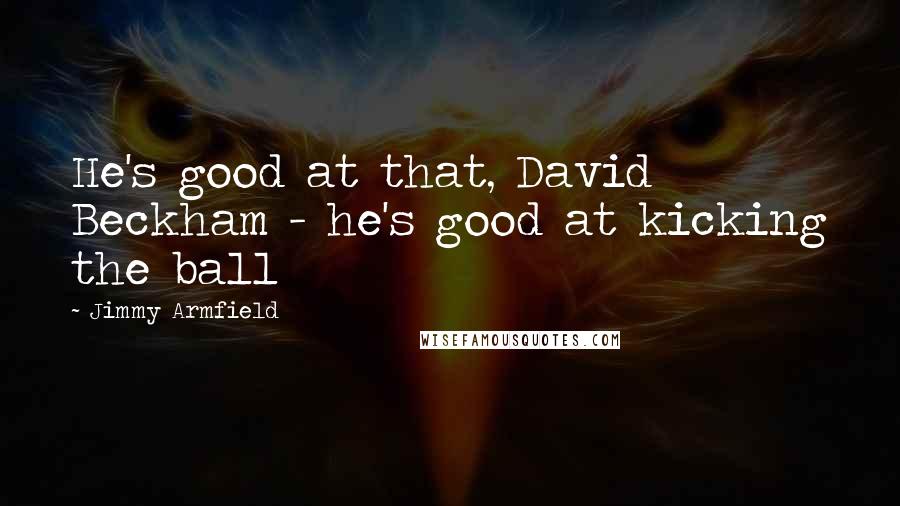 Jimmy Armfield Quotes: He's good at that, David Beckham - he's good at kicking the ball