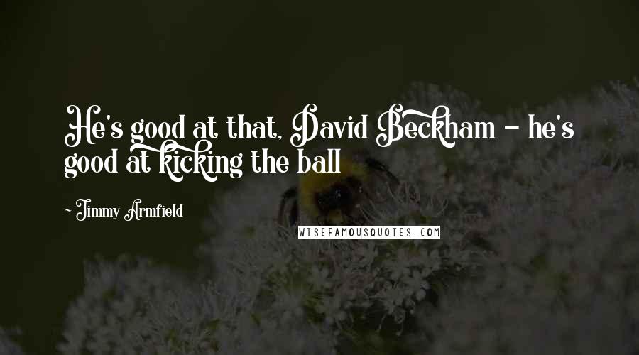 Jimmy Armfield Quotes: He's good at that, David Beckham - he's good at kicking the ball