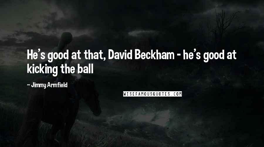 Jimmy Armfield Quotes: He's good at that, David Beckham - he's good at kicking the ball