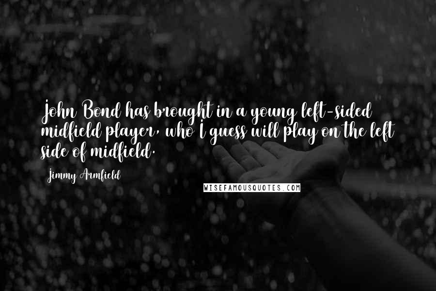 Jimmy Armfield Quotes: John Bond has brought in a young left-sided midfield player, who I guess will play on the left side of midfield.