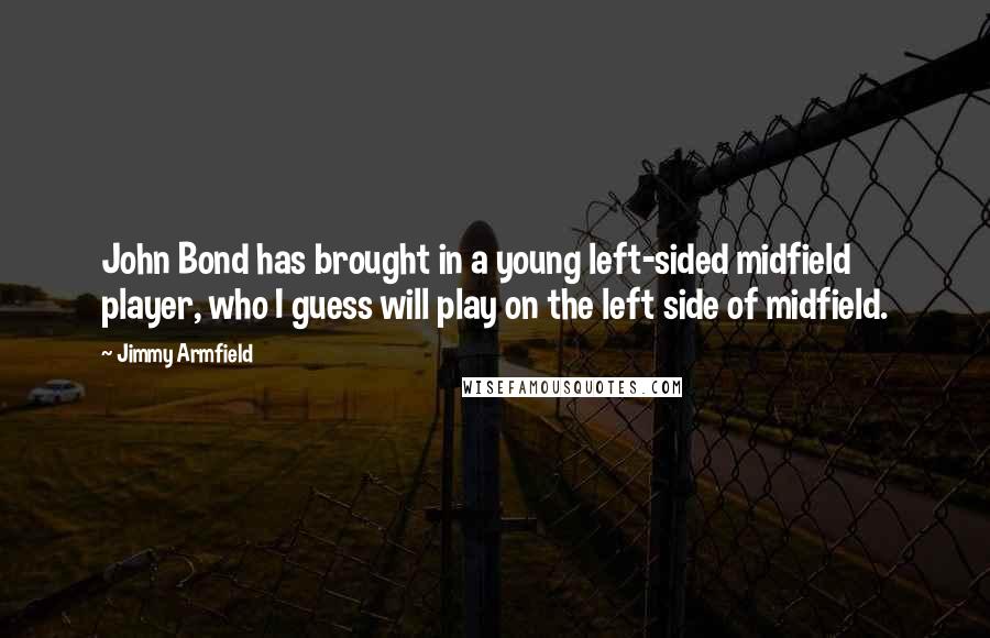 Jimmy Armfield Quotes: John Bond has brought in a young left-sided midfield player, who I guess will play on the left side of midfield.