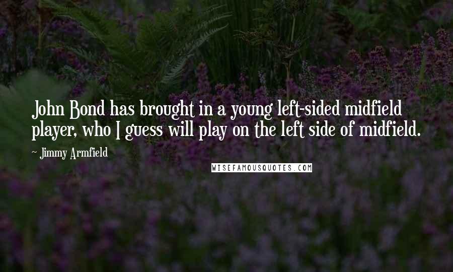 Jimmy Armfield Quotes: John Bond has brought in a young left-sided midfield player, who I guess will play on the left side of midfield.