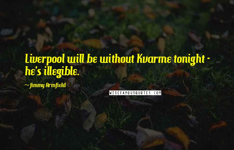 Jimmy Armfield Quotes: Liverpool will be without Kvarme tonight - he's illegible.