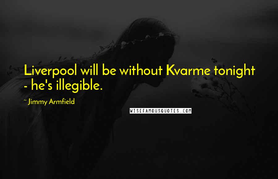 Jimmy Armfield Quotes: Liverpool will be without Kvarme tonight - he's illegible.