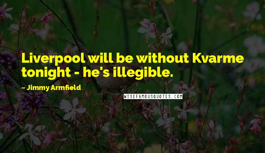 Jimmy Armfield Quotes: Liverpool will be without Kvarme tonight - he's illegible.