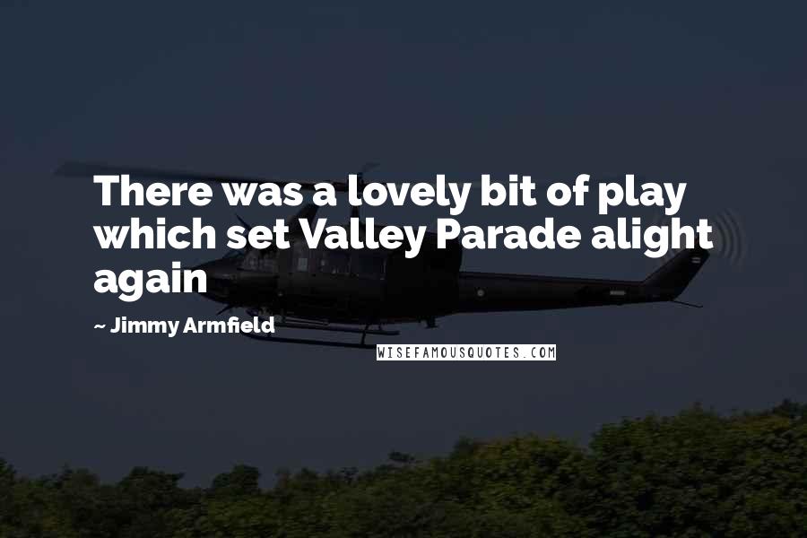 Jimmy Armfield Quotes: There was a lovely bit of play which set Valley Parade alight again