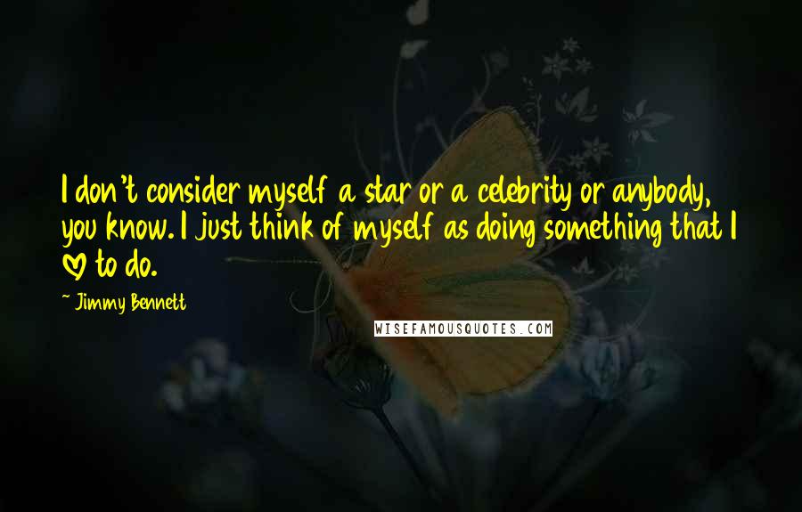 Jimmy Bennett Quotes: I don't consider myself a star or a celebrity or anybody, you know. I just think of myself as doing something that I love to do.