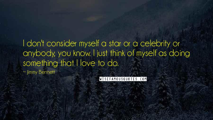 Jimmy Bennett Quotes: I don't consider myself a star or a celebrity or anybody, you know. I just think of myself as doing something that I love to do.