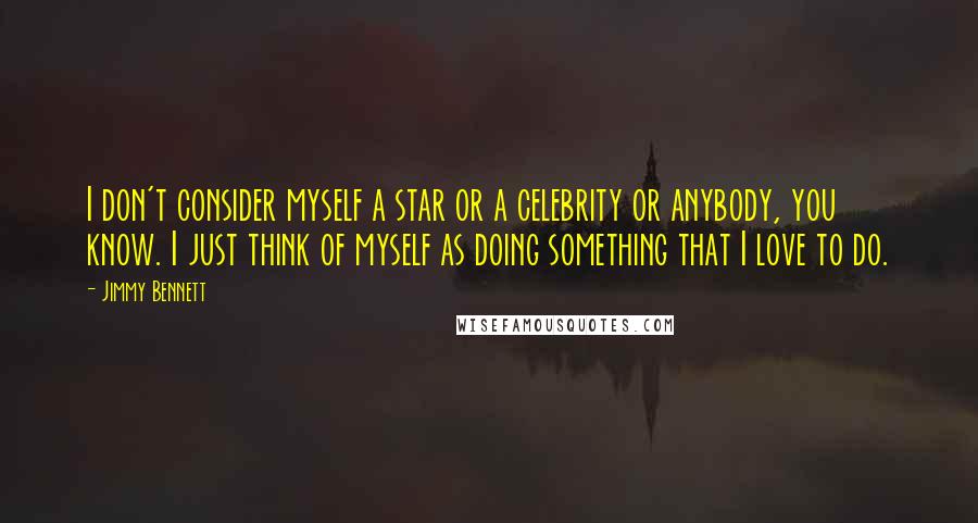 Jimmy Bennett Quotes: I don't consider myself a star or a celebrity or anybody, you know. I just think of myself as doing something that I love to do.