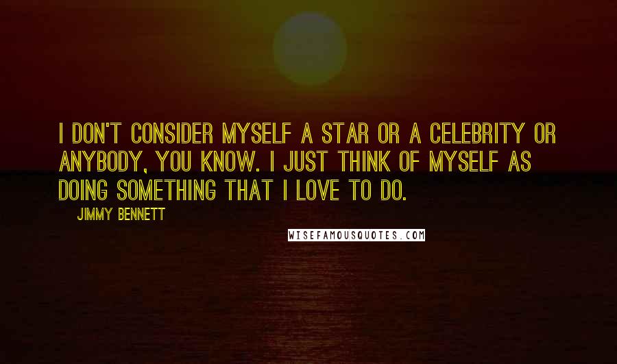 Jimmy Bennett Quotes: I don't consider myself a star or a celebrity or anybody, you know. I just think of myself as doing something that I love to do.