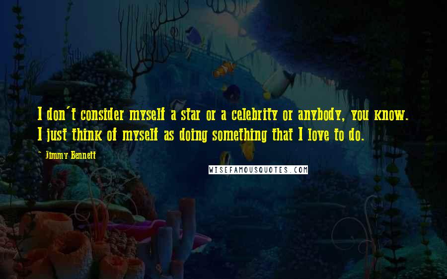 Jimmy Bennett Quotes: I don't consider myself a star or a celebrity or anybody, you know. I just think of myself as doing something that I love to do.