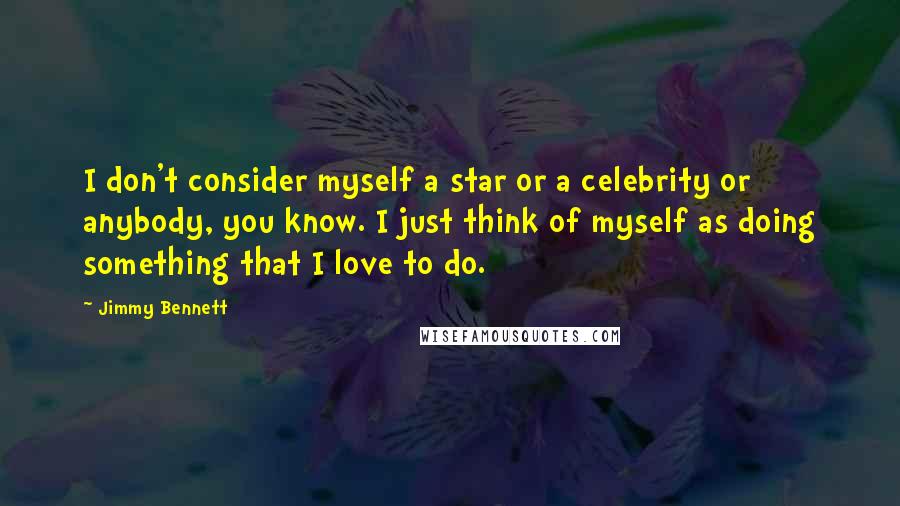 Jimmy Bennett Quotes: I don't consider myself a star or a celebrity or anybody, you know. I just think of myself as doing something that I love to do.