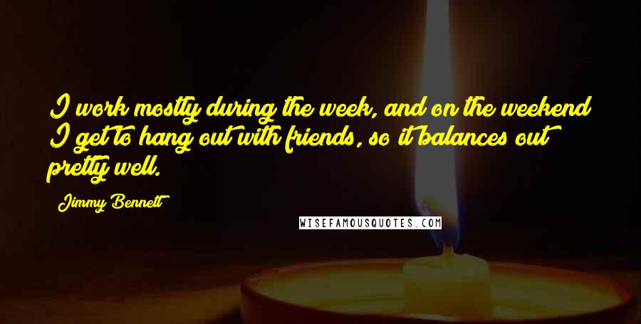 Jimmy Bennett Quotes: I work mostly during the week, and on the weekend I get to hang out with friends, so it balances out pretty well.