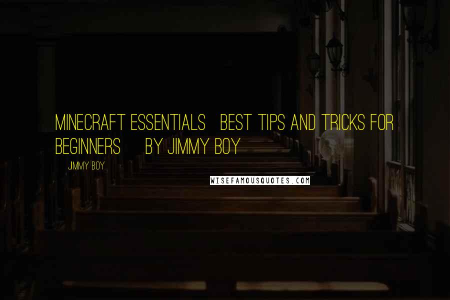 Jimmy Boy Quotes: MINECRAFT ESSENTIALS   BEST TIPS AND TRICKS FOR BEGINNERS     By Jimmy Boy