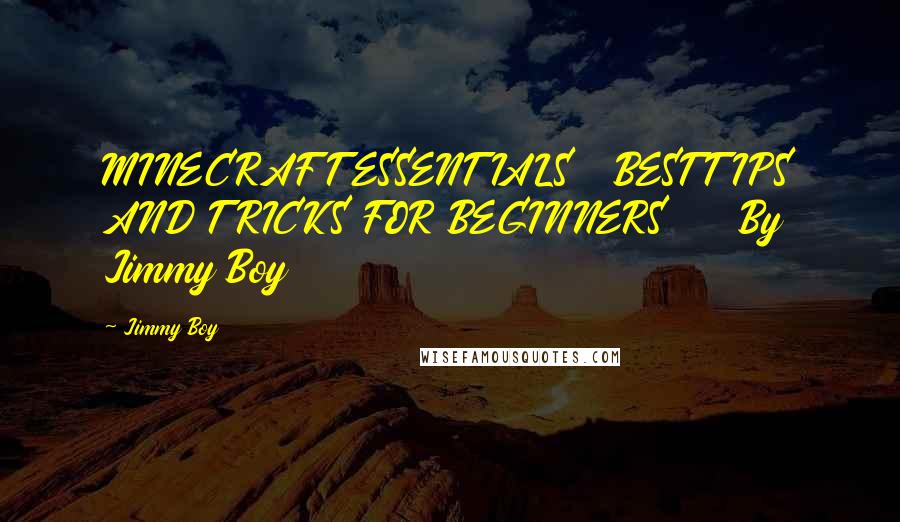 Jimmy Boy Quotes: MINECRAFT ESSENTIALS   BEST TIPS AND TRICKS FOR BEGINNERS     By Jimmy Boy