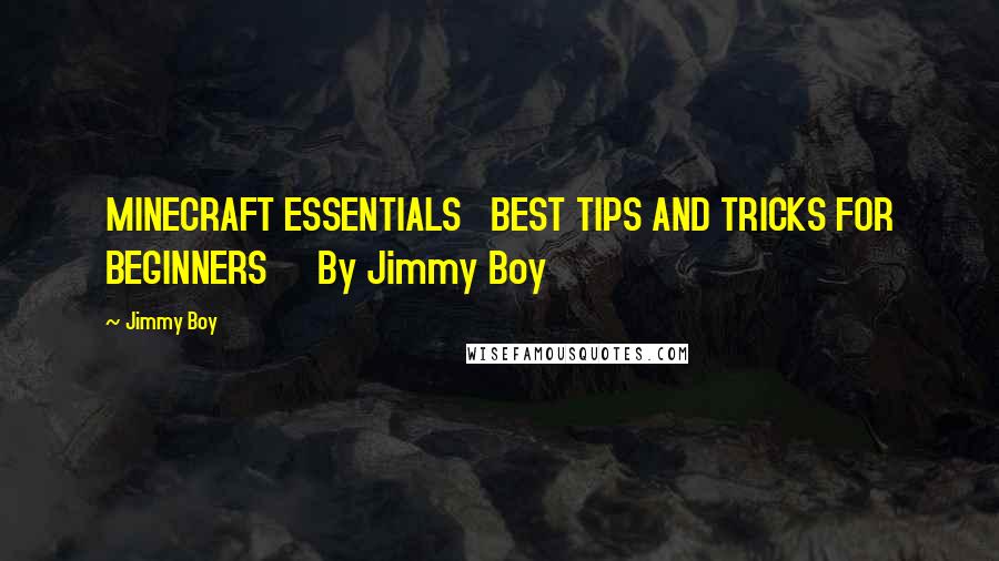 Jimmy Boy Quotes: MINECRAFT ESSENTIALS   BEST TIPS AND TRICKS FOR BEGINNERS     By Jimmy Boy