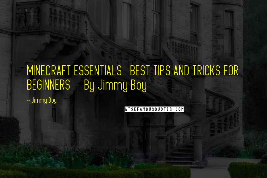 Jimmy Boy Quotes: MINECRAFT ESSENTIALS   BEST TIPS AND TRICKS FOR BEGINNERS     By Jimmy Boy