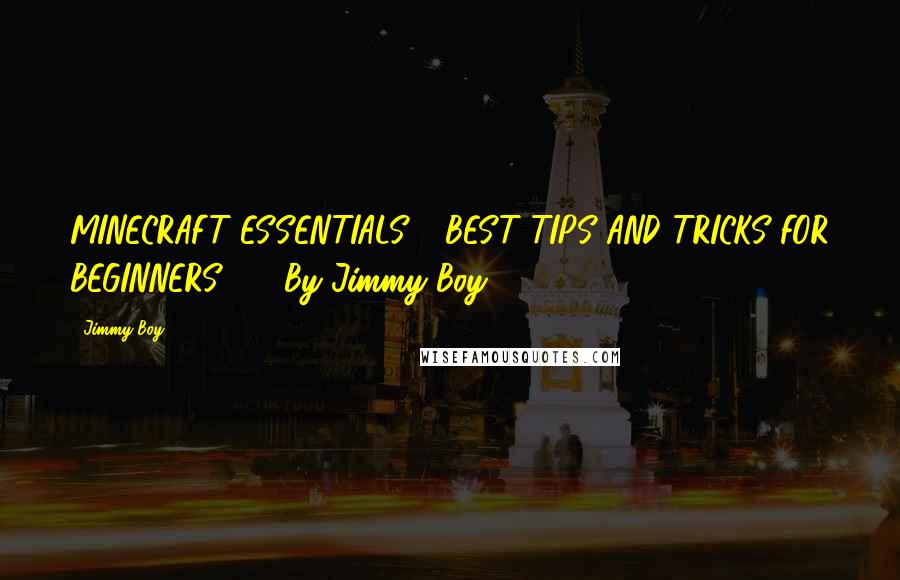 Jimmy Boy Quotes: MINECRAFT ESSENTIALS   BEST TIPS AND TRICKS FOR BEGINNERS     By Jimmy Boy