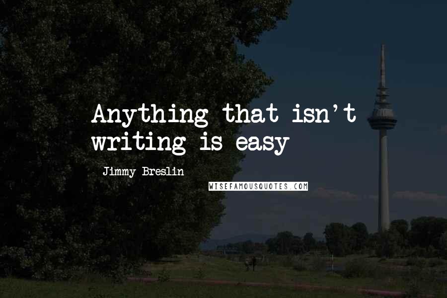 Jimmy Breslin Quotes: Anything that isn't writing is easy