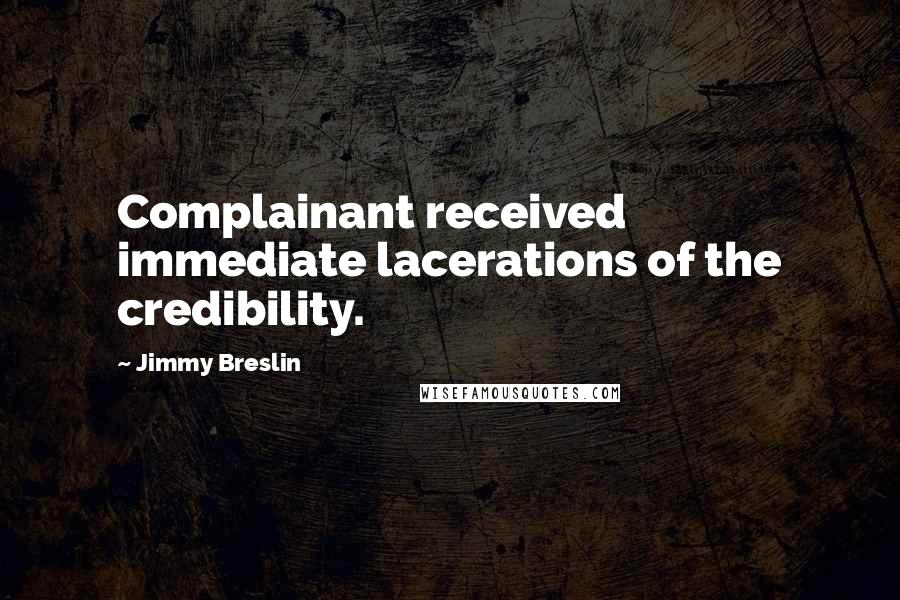 Jimmy Breslin Quotes: Complainant received immediate lacerations of the credibility.
