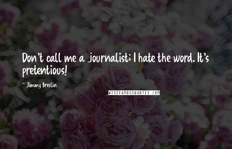 Jimmy Breslin Quotes: Don't call me a journalist; I hate the word. It's pretentious!