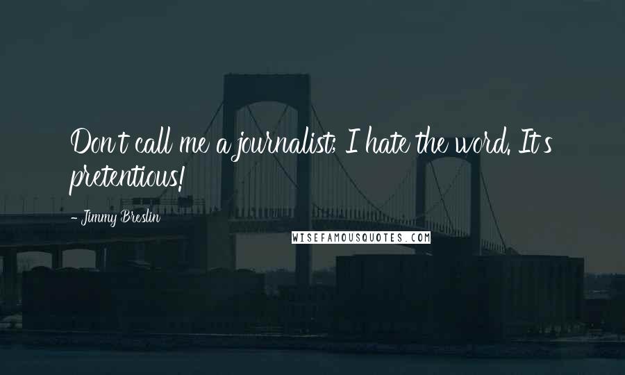 Jimmy Breslin Quotes: Don't call me a journalist; I hate the word. It's pretentious!