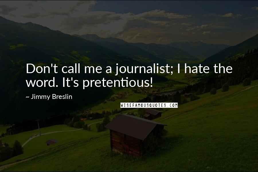 Jimmy Breslin Quotes: Don't call me a journalist; I hate the word. It's pretentious!