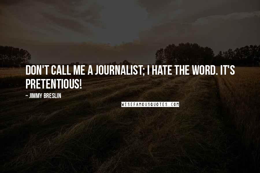 Jimmy Breslin Quotes: Don't call me a journalist; I hate the word. It's pretentious!