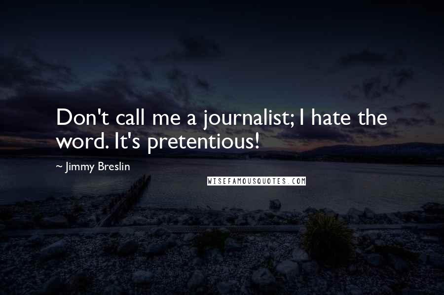 Jimmy Breslin Quotes: Don't call me a journalist; I hate the word. It's pretentious!