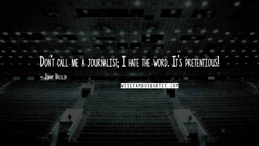 Jimmy Breslin Quotes: Don't call me a journalist; I hate the word. It's pretentious!