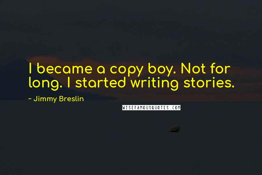 Jimmy Breslin Quotes: I became a copy boy. Not for long. I started writing stories.