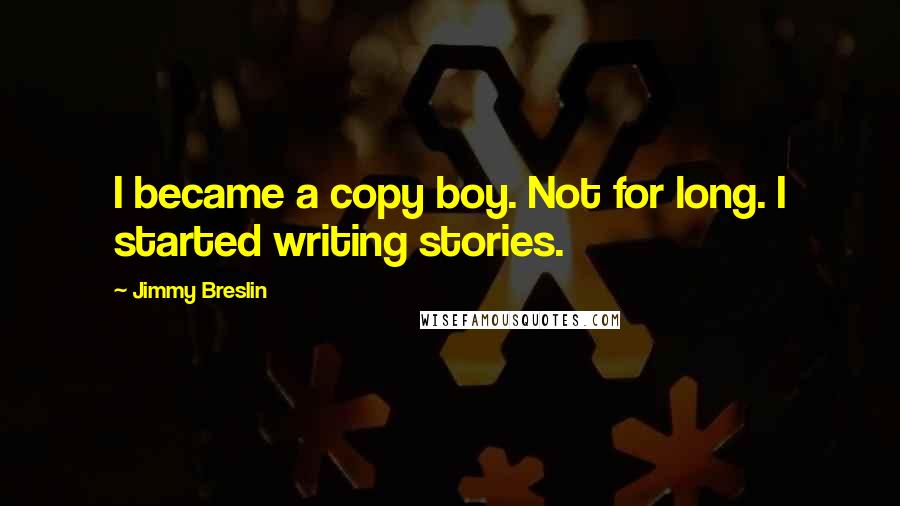 Jimmy Breslin Quotes: I became a copy boy. Not for long. I started writing stories.