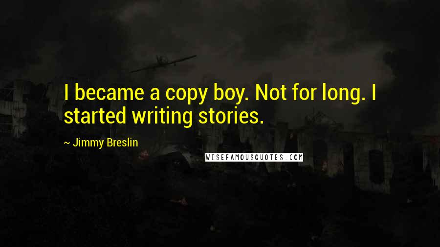Jimmy Breslin Quotes: I became a copy boy. Not for long. I started writing stories.