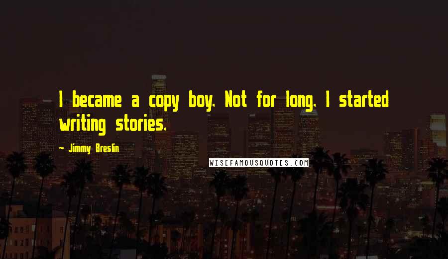 Jimmy Breslin Quotes: I became a copy boy. Not for long. I started writing stories.