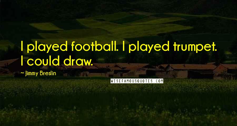 Jimmy Breslin Quotes: I played football. I played trumpet. I could draw.